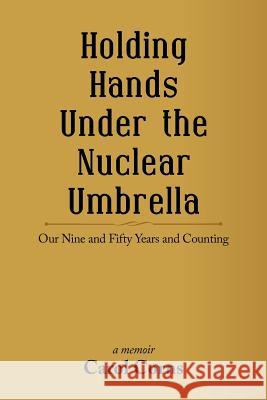 Holding Hands Under the Nuclear Umbrella: Our Nine and Fifty Years and Counting Carol Corns 9781532039348