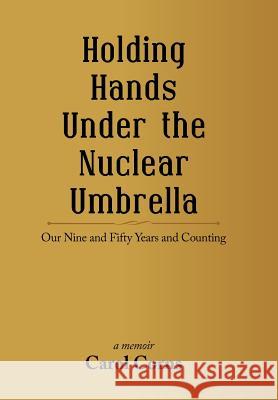 Holding Hands Under the Nuclear Umbrella: Our Nine and Fifty Years and Counting Carol Corns 9781532039362