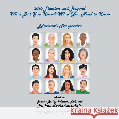 2016 Election and Beyond: What Did You Know? What You Need to Know: Educator'S Perspective Joanne Bosley-Wisdom, Doris McNeil-Sutton 9781532039683