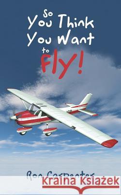 So You Think You Want to Fly! Ron Carpenter 9781532039850