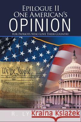 Epilogue Ii One American'S Opinion: For Patriots Who Love Their Country R Lynn Wilson 9781532041013 iUniverse
