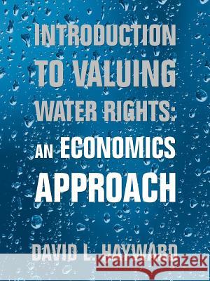 Introduction to Valuing Water Rights: an Economics Approach David L Hayward 9781532041044