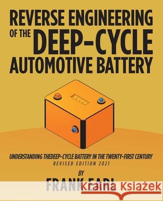 Reverse Engineering of the Deep-Cycle Automotive Battery: Understanding the Deep-Cycle Battery in the Twenty-First Century Frank Earl 9781532042546 iUniverse