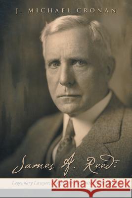 James A. Reed: Legendary Lawyer; Marplot in the United States Senate J Michael Cronan 9781532043741 iUniverse