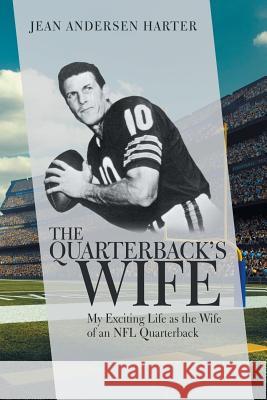 The Quarterback'S Wife: My Exciting Life as the Wife of an Nfl Quarterback Jean Andersen Harter 9781532043840 iUniverse