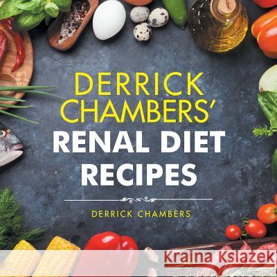 Derrick Chambers' Renal Diet Recipes Derrick Chambers 9781532044441