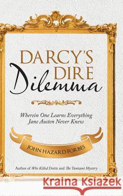 Darcy'S Dire Dilemma: Wherein One Learns Everything Jane Austen Never Knew John Hazard Forbes 9781532044847