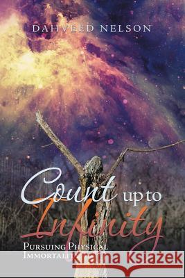Count up to Infinity: Pursuing Physical Immortality Dahveed Nelson 9781532045011 iUniverse