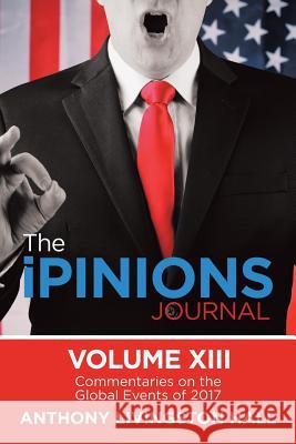 The iPINIONS Journal: Commentaries on the Global Events of 2017-Volume XIII Hall, Anthony Livingston 9781532045332 iUniverse