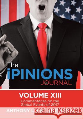 The iPINIONS Journal: Commentaries on the Global Events of 2017-Volume XIII Hall, Anthony Livingston 9781532045349 iUniverse