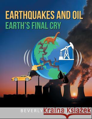 Earthquakes and Oil: Earth'S Final Cry Beverly L Bollin 9781532046308 iUniverse