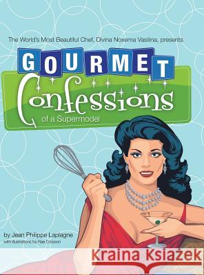Gourmet Confessions of a Supermodel: The World'S Most Beautiful Chef, Divina Noxema Vasilina, Presents Jean Philippe Laplagne, Rae Crosson 9781532046377 iUniverse