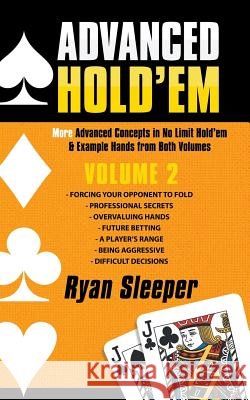Advanced Hold'Em Volume 2: More Advanced Concepts in No Limit Hold'Em & Example Hands from Both Volumes Ryan Sleeper 9781532046803 iUniverse