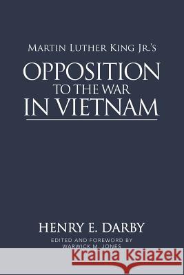 Martin Luther King Jr.'s Opposition to the War in Vietnam Henry E Darby, Warwick M Jones 9781532047398 iUniverse