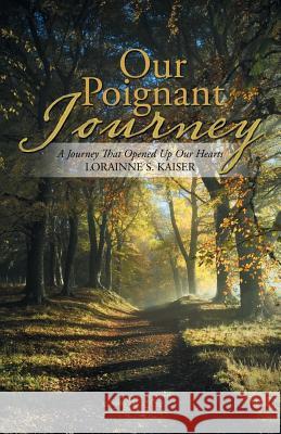 Our Poignant Journey: A Journey That Opened up Our Hearts Kaiser, Lorainne 9781532048104