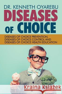 Diseases of Choice: Diseases of Choice Prevention, Diseases of Choice Control and Diseases of Choice Health Education Kenneth Oyarebu, Dr Kenneth Oyarebu 9781532048791 iUniverse