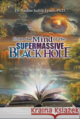 From the Mind of the Supermassive Black Hole Dr Nadine Judith Lynch, PhD 9781532049309 iUniverse