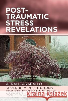 Post-Traumatic Stress Revelations: Seven Key Revelations for Reintegrating Your Post-Traumatic Warrior Afrah Caraballo 9781532049712 iUniverse