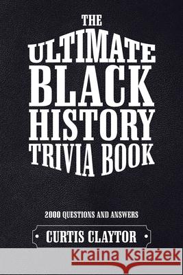 The Ultimate Black History Trivia Book Curtis Claytor 9781532049880 iUniverse