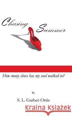 Chasing Summer: How Many Shoes Has My Soul Walked In? S L Garber-Ortiz 9781532050220 iUniverse