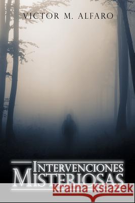 Intervenciones Misteriosas Victor M Alfaro 9781532050855 iUniverse