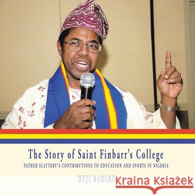 The Story of Saint Finbarr'S College: Father Slattery'S Contributions to Education and Sports in Nigeria Badiru, Deji 9781532051814 iUniverse