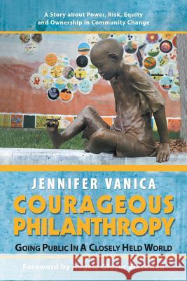 Courageous Philanthropy: Going Public in a Closely Held World Jennifer Vanica, Angela Glover Blackwell 9781532051913 iUniverse