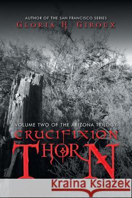 Crucifixion Thorn: Volume Two of the Arizona Trilogy Gloria H Giroux 9781532051999 iUniverse