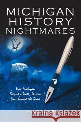 Michigan History Nightmares: How Michigan Became a State-Lessons from Beyond the Grave Lynne Smyles 9781532053085 iUniverse