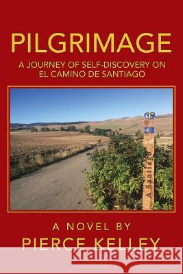 Pilgrimage: A Journey of Self-Discovery on El Camino De Santiago Pierce Kelley 9781532053559 iUniverse