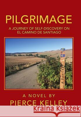 Pilgrimage: A Journey of Self-Discovery on El Camino De Santiago Pierce Kelley 9781532053573 iUniverse