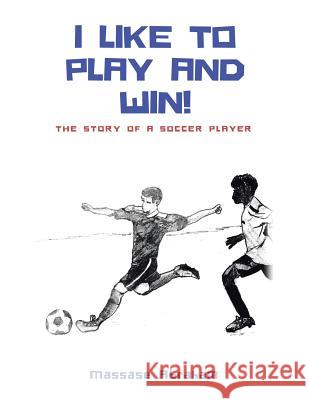 I Like to Play and Win!: The Story of a Soccer Player Massase Abraham 9781532053610 iUniverse
