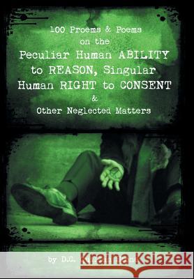 100 Proems & Poems on the Peculiar Human Ability to Reason, Singular Human Right to Consent & Other Neglected Matters D C Quillan Stone 9781532053672 iUniverse