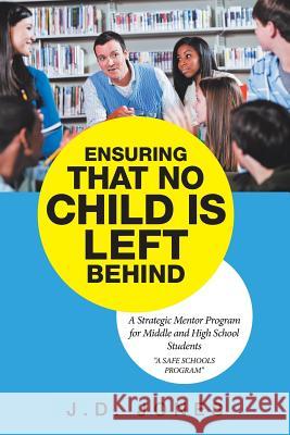 Ensuring That No Child Is Left Behind: A Strategic Mentor Program for Middle and High School Students J D Jones 9781532054624 iUniverse