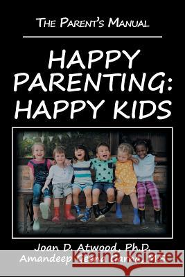 Happy Parenting: Happy Kids: The Parent's Manual Joan D Atwood, PH D, Amandeep Geena Garha M S 9781532054662