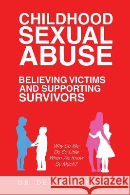 Childhood Sexual Abuse Believing Victims and Supporting Survivors: Why Do We Do so Little When We Know so Much? Dr Deborah Inman 9781532054952