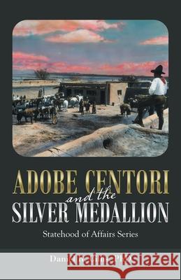 Adobe Centori and the Silver Medallion: Statehood of Affairs Series Daniel R Cillis, PhD 9781532055492