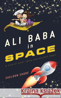 Ali Baba in Space: A Tale of Outer Space and Ancient Magic Sheldon Shore 9781532055522