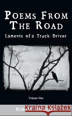 Poems from the Road: Laments of a Truck Driver Robert Swanson 9781532055560