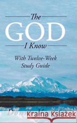 The God I Know: With Twelve-Week Study Guide Varnes, Donna 9781532056048 iUniverse