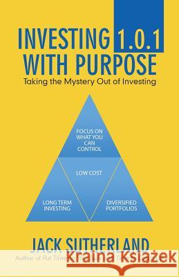 Investing 1.0.1 with Purpose: Taking the Mystery out of Investing Jack Sutherland 9781532057014