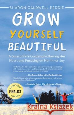 Grow Yourself Beautiful: A Smart Girl's Guide to Following Her Heart and Focusing on Her Inner Joy Sharon Caldwell Peddie 9781532057342 iUniverse