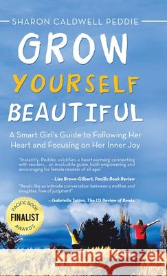 Grow Yourself Beautiful: A Smart Girl's Guide to Following Her Heart and Focusing on Her Inner Joy Sharon Caldwell Peddie 9781532057366 iUniverse