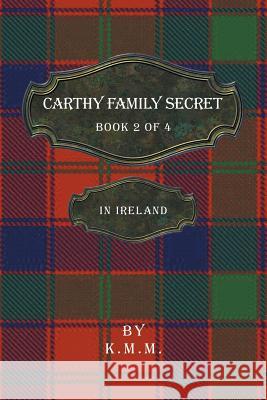 Carthy Family Secret Book 2 of 4: In Ireland K M M 9781532057472 iUniverse