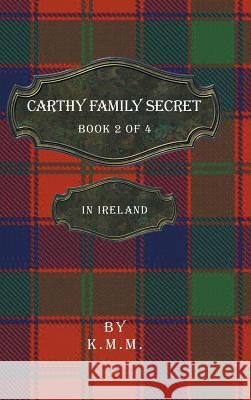 Carthy Family Secret Book 2 of 4: In Ireland K M M 9781532057489 iUniverse