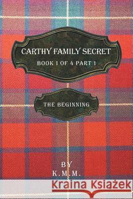 Carthy Family Secret Book 1 of 4 Part 1: The Beginning K M M 9781532057502 iUniverse