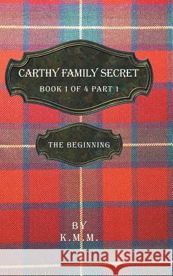 Carthy Family Secret Book 1 of 4 Part 1: The Beginning K. M. M. 9781532057519 iUniverse