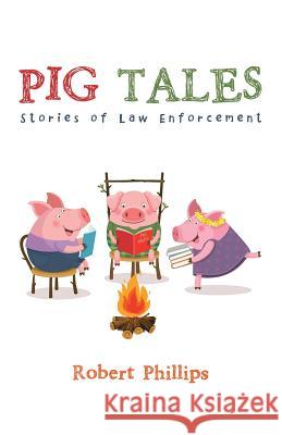 Pig Tales: Stories of Law Enforcement Robert Phillips 9781532057700