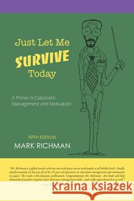 Just Let Me Survive Today: A Primer in Classroom Management and Motivation Mark S Richman 9781532058905 iUniverse