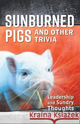 Sunburned Pigs and Other Trivia: Leadership and Sundry Thoughts Dr Maria M Shelton 9781532059438